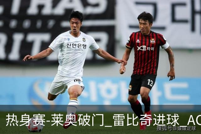 热身赛-莱奥破门 雷比奇进球 AC米兰5-0客场大捷